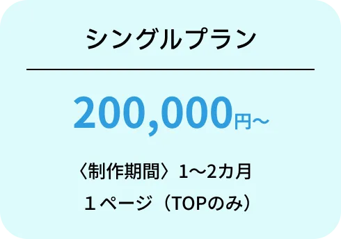 シングルプラン 200,000円~ 〈制作期間〉1~2カ月 1ページ(TOPのみ)