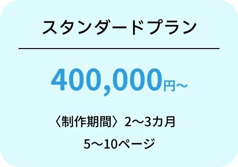 スタンダードプラン 400,000円~ 〈制作期間〉2~3カ月 5~10ページ